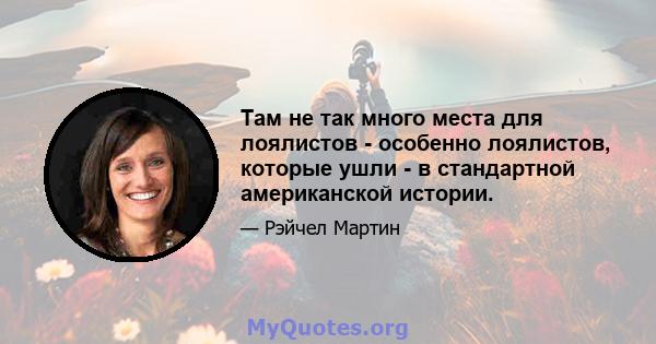 Там не так много места для лоялистов - особенно лоялистов, которые ушли - в стандартной американской истории.