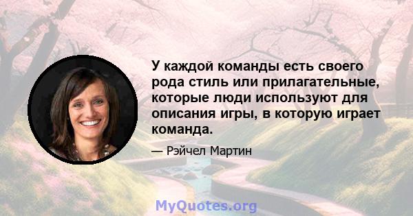 У каждой команды есть своего рода стиль или прилагательные, которые люди используют для описания игры, в которую играет команда.