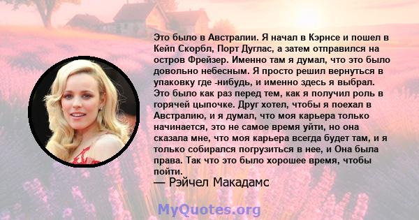 Это было в Австралии. Я начал в Кэрнсе и пошел в Кейп Скорбл, Порт Дуглас, а затем отправился на остров Фрейзер. Именно там я думал, что это было довольно небесным. Я просто решил вернуться в упаковку где -нибудь, и