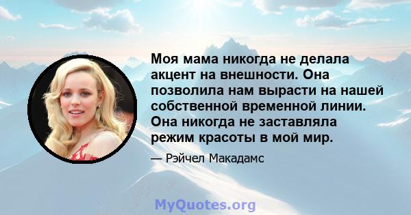 Моя мама никогда не делала акцент на внешности. Она позволила нам вырасти на нашей собственной временной линии. Она никогда не заставляла режим красоты в мой мир.