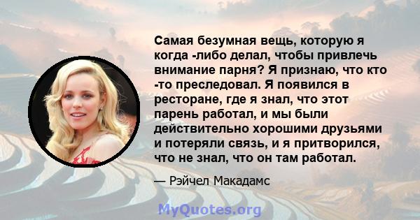 Самая безумная вещь, которую я когда -либо делал, чтобы привлечь внимание парня? Я признаю, что кто -то преследовал. Я появился в ресторане, где я знал, что этот парень работал, и мы были действительно хорошими друзьями 