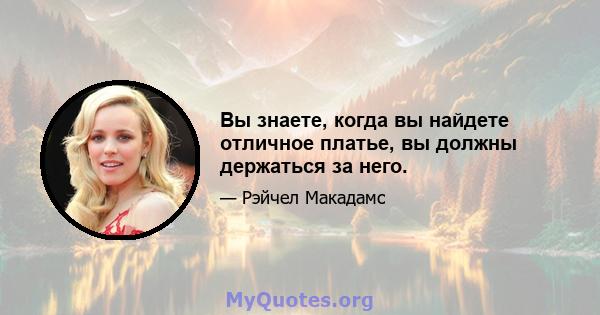 Вы знаете, когда вы найдете отличное платье, вы должны держаться за него.