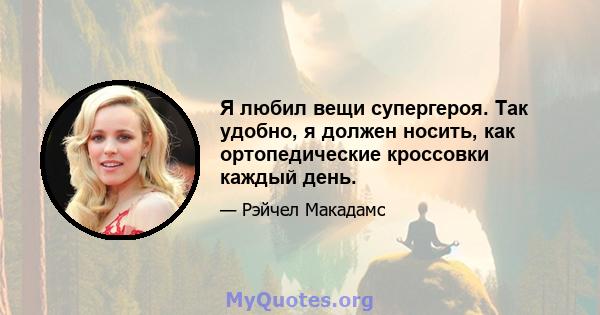 Я любил вещи супергероя. Так удобно, я должен носить, как ортопедические кроссовки каждый день.