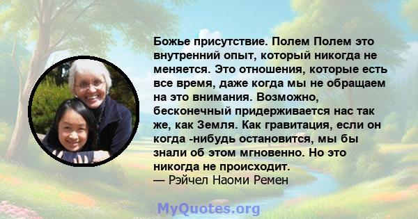 Божье присутствие. Полем Полем это внутренний опыт, который никогда не меняется. Это отношения, которые есть все время, даже когда мы не обращаем на это внимания. Возможно, бесконечный придерживается нас так же, как