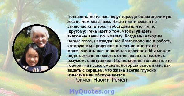 Большинство из нас ведут гораздо более значимую жизнь, чем мы знаем. Часто найти смысл не заключается в том, чтобы делать что -то по -другому; Речь идет о том, чтобы увидеть знакомые вещи по -новому. Когда мы находим