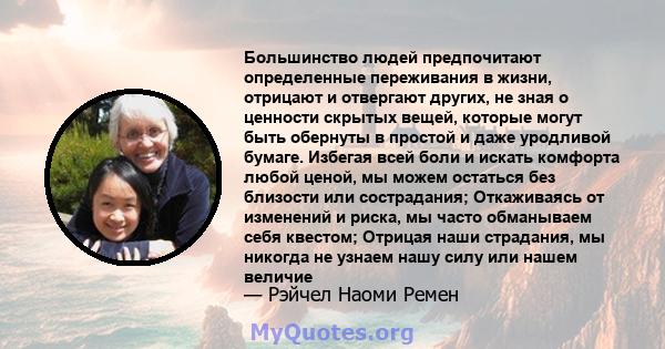 Большинство людей предпочитают определенные переживания в жизни, отрицают и отвергают других, не зная о ценности скрытых вещей, которые могут быть обернуты в простой и даже уродливой бумаге. Избегая всей боли и искать