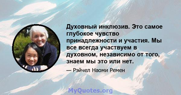 Духовный инклюзив. Это самое глубокое чувство принадлежности и участия. Мы все всегда участвуем в духовном, независимо от того, знаем мы это или нет.