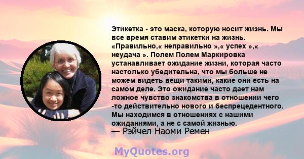 Этикетка - это маска, которую носит жизнь. Мы все время ставим этикетки на жизнь. «Правильно,« неправильно »,« успех »,« неудача ». Полем Полем Маркировка устанавливает ожидание жизни, которая часто настолько