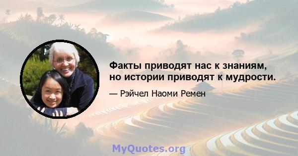 Факты приводят нас к знаниям, но истории приводят к мудрости.