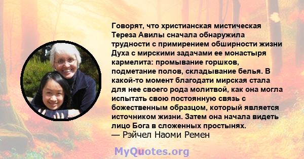 Говорят, что христианская мистическая Тереза ​​Авилы сначала обнаружила трудности с примирением обширности жизни Духа с мирскими задачами ее монастыря кармелита: промывание горшков, подметание полов, складывание белья.