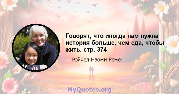 Говорят, что иногда нам нужна история больше, чем еда, чтобы жить. стр. 374