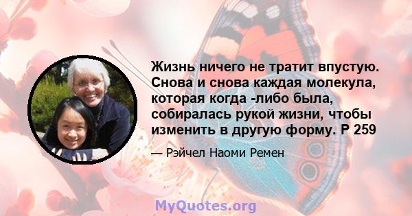 Жизнь ничего не тратит впустую. Снова и снова каждая молекула, которая когда -либо была, собиралась рукой жизни, чтобы изменить в другую форму. P 259