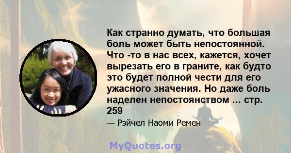 Как странно думать, что большая боль может быть непостоянной. Что -то в нас всех, кажется, хочет вырезать его в граните, как будто это будет полной чести для его ужасного значения. Но даже боль наделен непостоянством