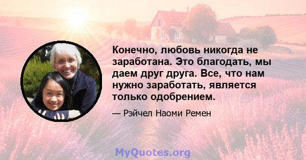 Конечно, любовь никогда не заработана. Это благодать, мы даем друг друга. Все, что нам нужно заработать, является только одобрением.