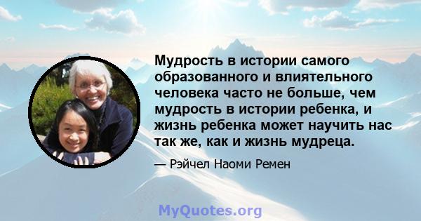 Мудрость в истории самого образованного и влиятельного человека часто не больше, чем мудрость в истории ребенка, и жизнь ребенка может научить нас так же, как и жизнь мудреца.