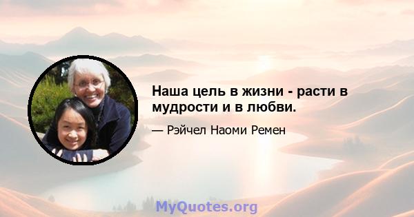 Наша цель в жизни - расти в мудрости и в любви.