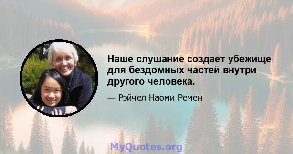 Наше слушание создает убежище для бездомных частей внутри другого человека.