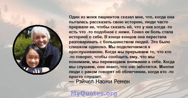 Один из моих пациентов сказал мне, что, когда она пыталась рассказать свою историю, люди часто прервали ее, чтобы сказать ей, что у них когда -то есть что -то подобное с ними. Тонко ее боль стала историей о себе. В