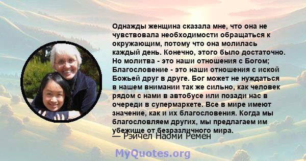 Однажды женщина сказала мне, что она не чувствовала необходимости обращаться к окружающим, потому что она молилась каждый день. Конечно, этого было достаточно. Но молитва - это наши отношения с Богом; Благословение -