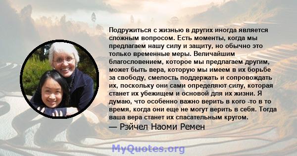 Подружиться с жизнью в других иногда является сложным вопросом. Есть моменты, когда мы предлагаем нашу силу и защиту, но обычно это только временные меры. Величайшим благословением, которое мы предлагаем другим, может