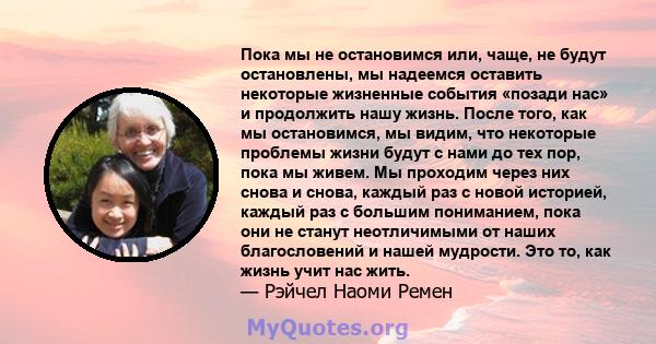 Пока мы не остановимся или, чаще, не будут остановлены, мы надеемся оставить некоторые жизненные события «позади нас» и продолжить нашу жизнь. После того, как мы остановимся, мы видим, что некоторые проблемы жизни будут 