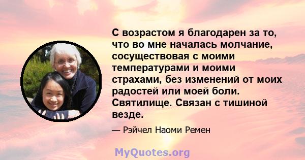 С возрастом я благодарен за то, что во мне началась молчание, сосуществовая с моими температурами и моими страхами, без изменений от моих радостей или моей боли. Святилище. Связан с тишиной везде.