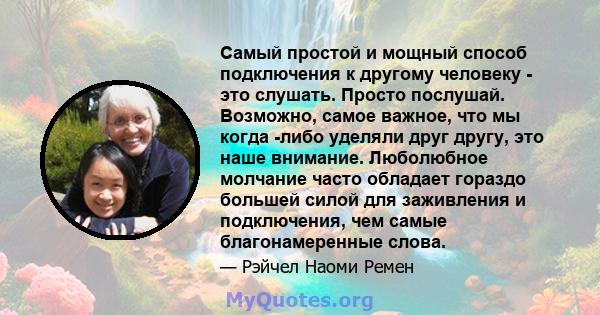 Самый простой и мощный способ подключения к другому человеку - это слушать. Просто послушай. Возможно, самое важное, что мы когда -либо уделяли друг другу, это наше внимание. Люболюбное молчание часто обладает гораздо