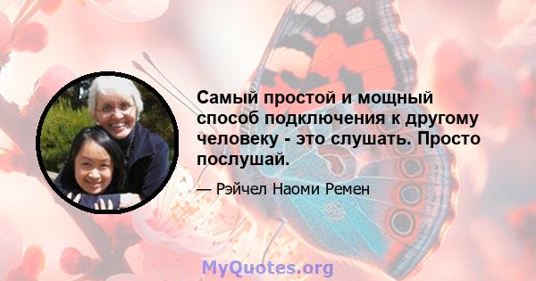 Самый простой и мощный способ подключения к другому человеку - это слушать. Просто послушай.