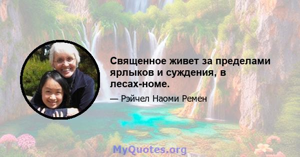 Священное живет за пределами ярлыков и суждения, в лесах-номе.