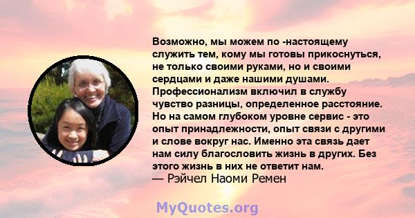 Возможно, мы можем по -настоящему служить тем, кому мы готовы прикоснуться, не только своими руками, но и своими сердцами и даже нашими душами. Профессионализм включил в службу чувство разницы, определенное расстояние.