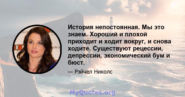 История непостоянная. Мы это знаем. Хороший и плохой приходит и ходит вокруг, и снова ходите. Существуют рецессии, депрессии, экономический бум и бюст.