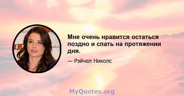 Мне очень нравится остаться поздно и спать на протяжении дня.