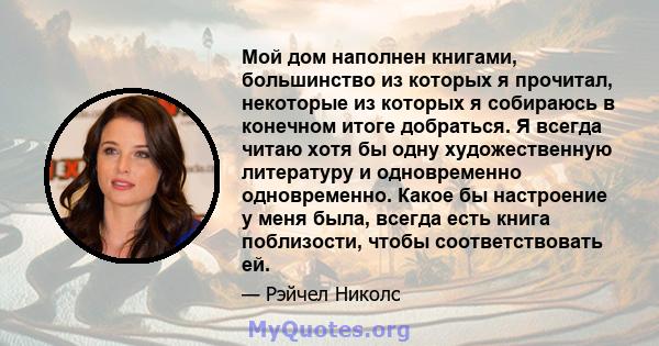 Мой дом наполнен книгами, большинство из которых я прочитал, некоторые из которых я собираюсь в конечном итоге добраться. Я всегда читаю хотя бы одну художественную литературу и одновременно одновременно. Какое бы