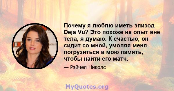 Почему я люблю иметь эпизод Deja Vu? Это похоже на опыт вне тела, я думаю. К счастью, он сидит со мной, умоляя меня погрузиться в мою память, чтобы найти его матч.