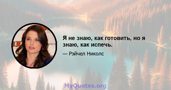 Я не знаю, как готовить, но я знаю, как испечь.