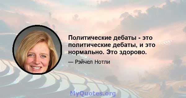 Политические дебаты - это политические дебаты, и это нормально. Это здорово.