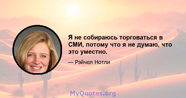 Я не собираюсь торговаться в СМИ, потому что я не думаю, что это уместно.