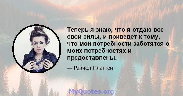 Теперь я знаю, что я отдаю все свои силы, и приведет к тому, что мои потребности заботятся о моих потребностях и предоставлены.