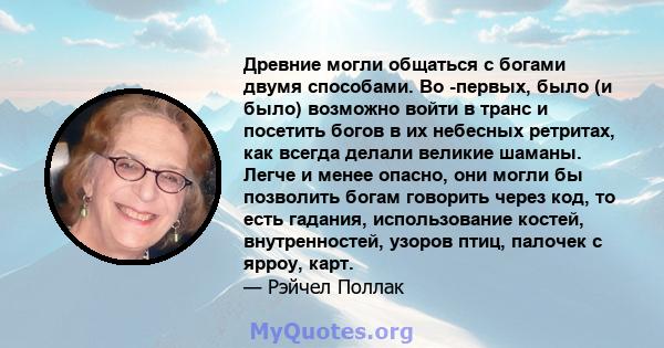 Древние могли общаться с богами двумя способами. Во -первых, было (и было) возможно войти в транс и посетить богов в их небесных ретритах, как всегда делали великие шаманы. Легче и менее опасно, они могли бы позволить