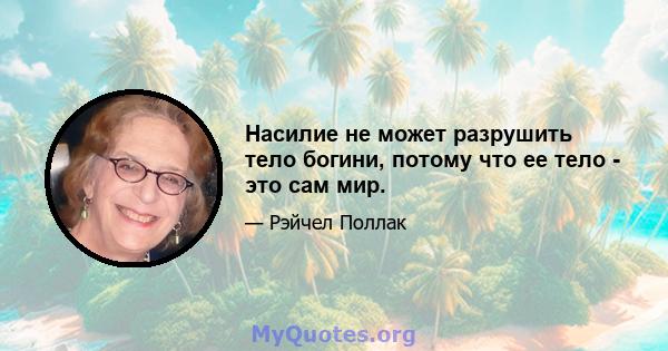 Насилие не может разрушить тело богини, потому что ее тело - это сам мир.