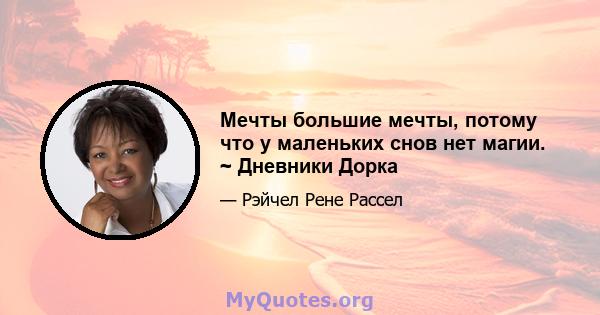 Мечты большие мечты, потому что у маленьких снов нет магии. ~ Дневники Дорка