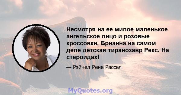 Несмотря на ее милое маленькое ангельское лицо и розовые кроссовки, Брианна на самом деле детская тиранозавр Рекс. На стероидах!