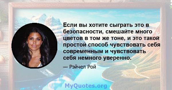 Если вы хотите сыграть это в безопасности, смешайте много цветов в том же тоне, и это такой простой способ чувствовать себя современным и чувствовать себя немного уверенно.