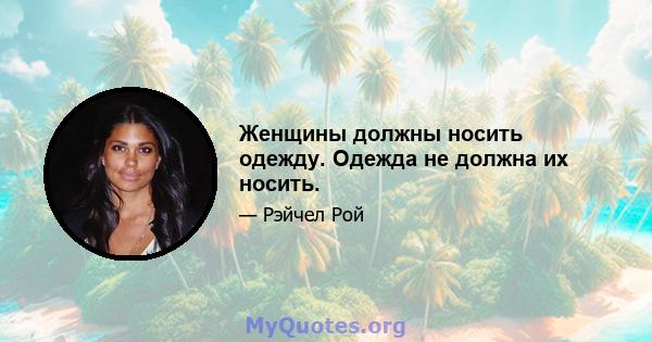 Женщины должны носить одежду. Одежда не должна их носить.