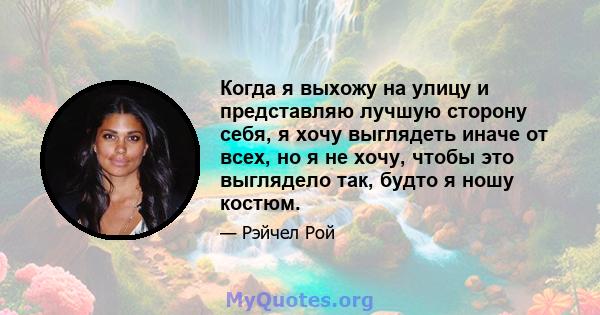 Когда я выхожу на улицу и представляю лучшую сторону себя, я хочу выглядеть иначе от всех, но я не хочу, чтобы это выглядело так, будто я ношу костюм.