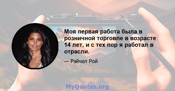 Моя первая работа была в розничной торговле в возрасте 14 лет, и с тех пор я работал в отрасли.