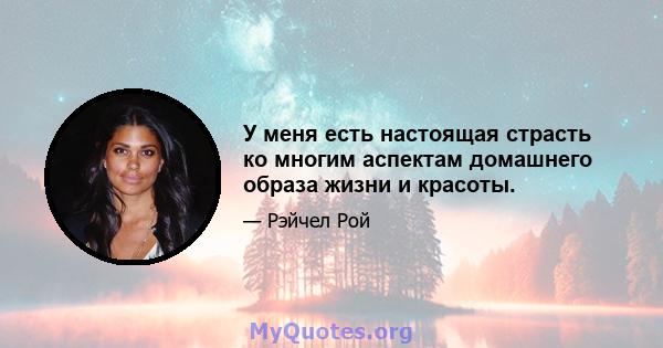 У меня есть настоящая страсть ко многим аспектам домашнего образа жизни и красоты.