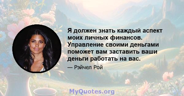 Я должен знать каждый аспект моих личных финансов. Управление своими деньгами поможет вам заставить ваши деньги работать на вас.