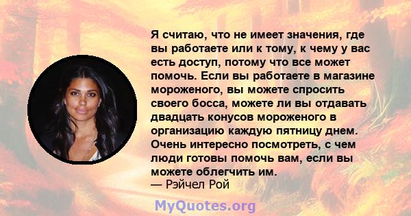 Я считаю, что не имеет значения, где вы работаете или к тому, к чему у вас есть доступ, потому что все может помочь. Если вы работаете в магазине мороженого, вы можете спросить своего босса, можете ли вы отдавать