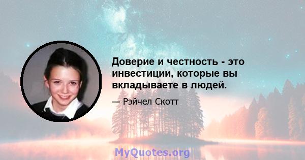 Доверие и честность - это инвестиции, которые вы вкладываете в людей.